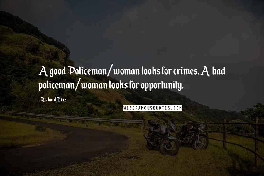 Richard Diaz Quotes: A good Policeman/woman looks for crimes. A bad policeman/woman looks for opportunity.