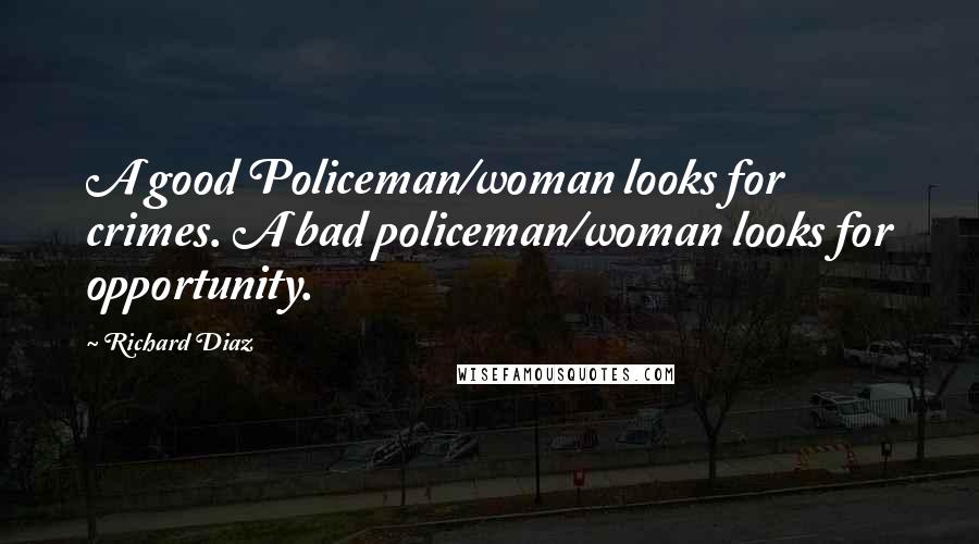 Richard Diaz Quotes: A good Policeman/woman looks for crimes. A bad policeman/woman looks for opportunity.