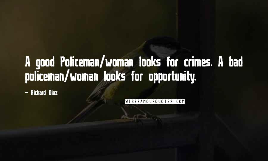 Richard Diaz Quotes: A good Policeman/woman looks for crimes. A bad policeman/woman looks for opportunity.