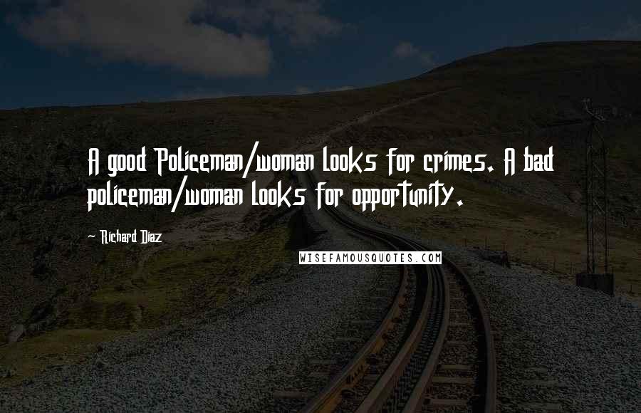 Richard Diaz Quotes: A good Policeman/woman looks for crimes. A bad policeman/woman looks for opportunity.