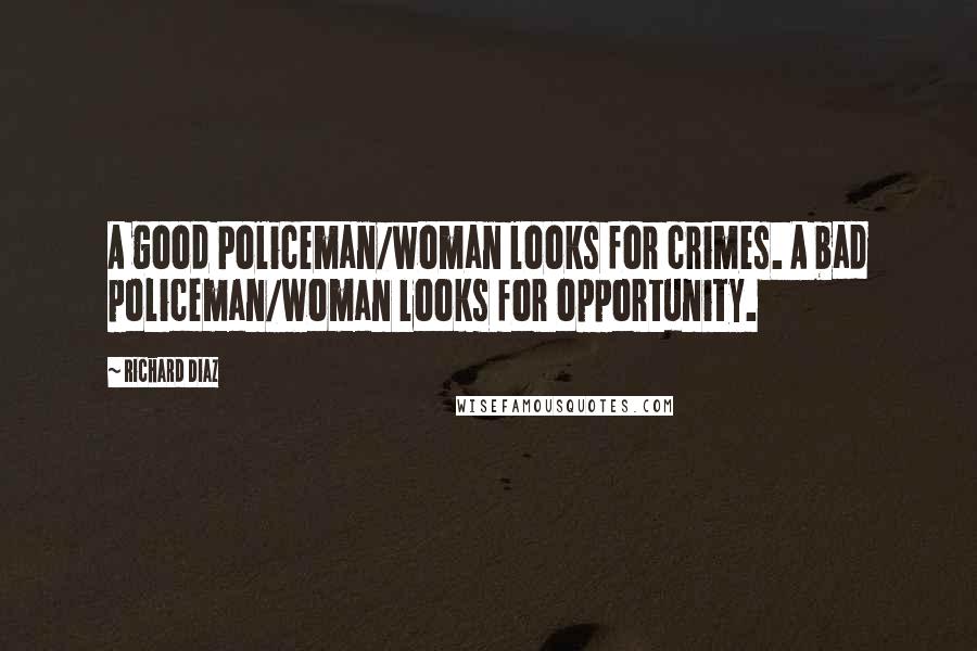 Richard Diaz Quotes: A good Policeman/woman looks for crimes. A bad policeman/woman looks for opportunity.