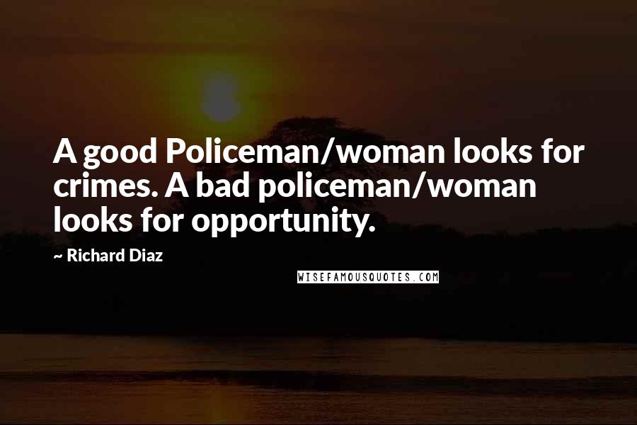 Richard Diaz Quotes: A good Policeman/woman looks for crimes. A bad policeman/woman looks for opportunity.