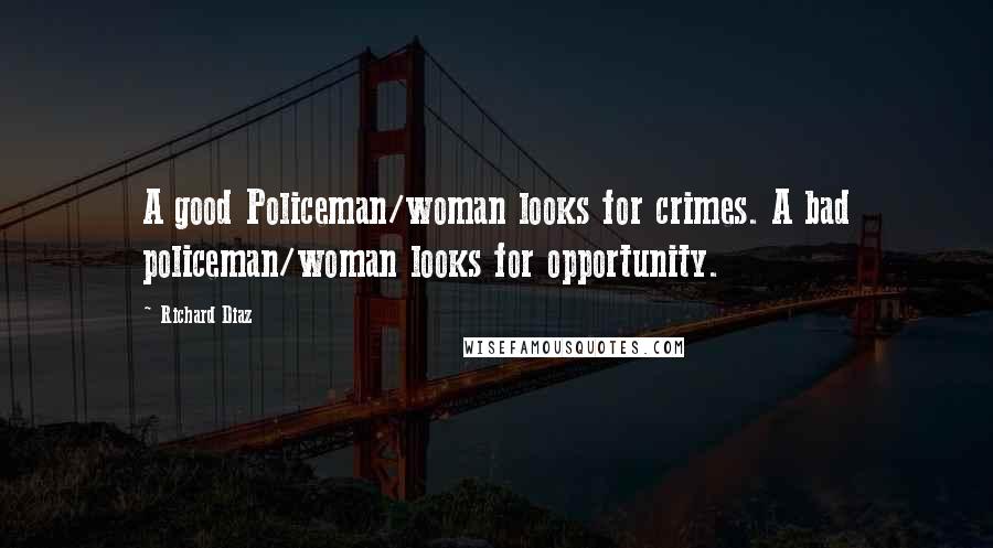 Richard Diaz Quotes: A good Policeman/woman looks for crimes. A bad policeman/woman looks for opportunity.