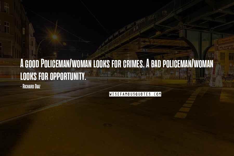 Richard Diaz Quotes: A good Policeman/woman looks for crimes. A bad policeman/woman looks for opportunity.