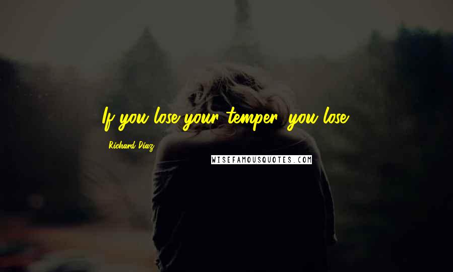 Richard Diaz Quotes: If you lose your temper, you lose!