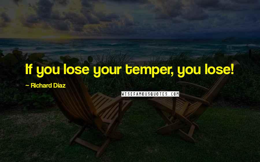 Richard Diaz Quotes: If you lose your temper, you lose!