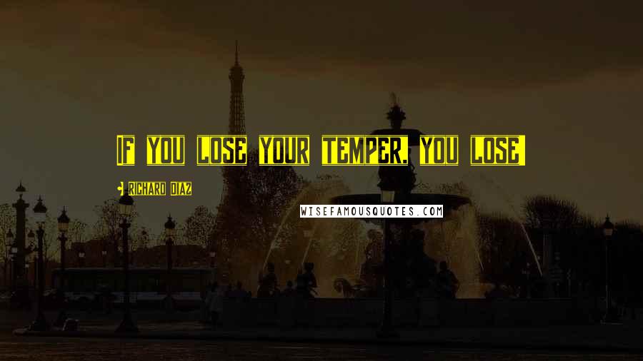 Richard Diaz Quotes: If you lose your temper, you lose!