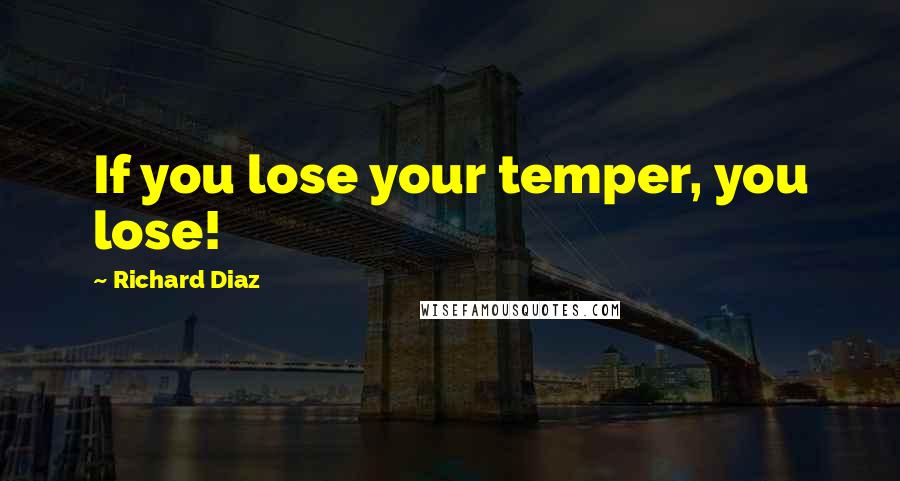 Richard Diaz Quotes: If you lose your temper, you lose!