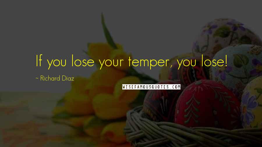 Richard Diaz Quotes: If you lose your temper, you lose!