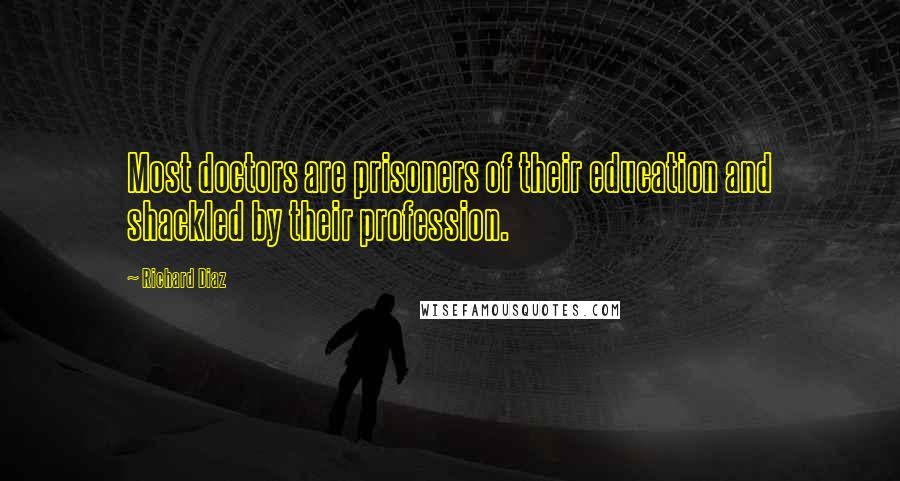 Richard Diaz Quotes: Most doctors are prisoners of their education and shackled by their profession.