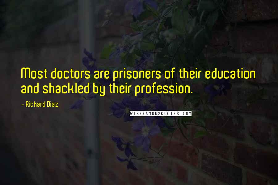 Richard Diaz Quotes: Most doctors are prisoners of their education and shackled by their profession.