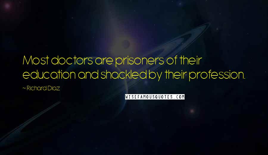 Richard Diaz Quotes: Most doctors are prisoners of their education and shackled by their profession.