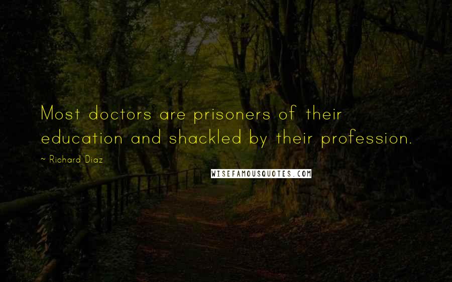 Richard Diaz Quotes: Most doctors are prisoners of their education and shackled by their profession.
