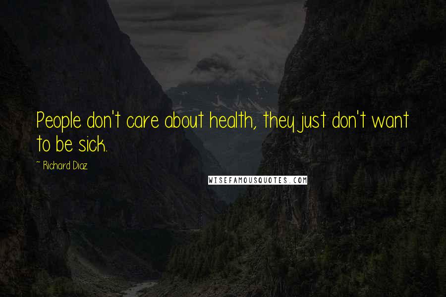 Richard Diaz Quotes: People don't care about health, they just don't want to be sick.