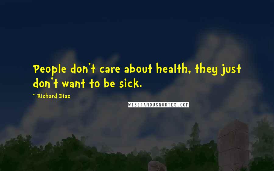 Richard Diaz Quotes: People don't care about health, they just don't want to be sick.