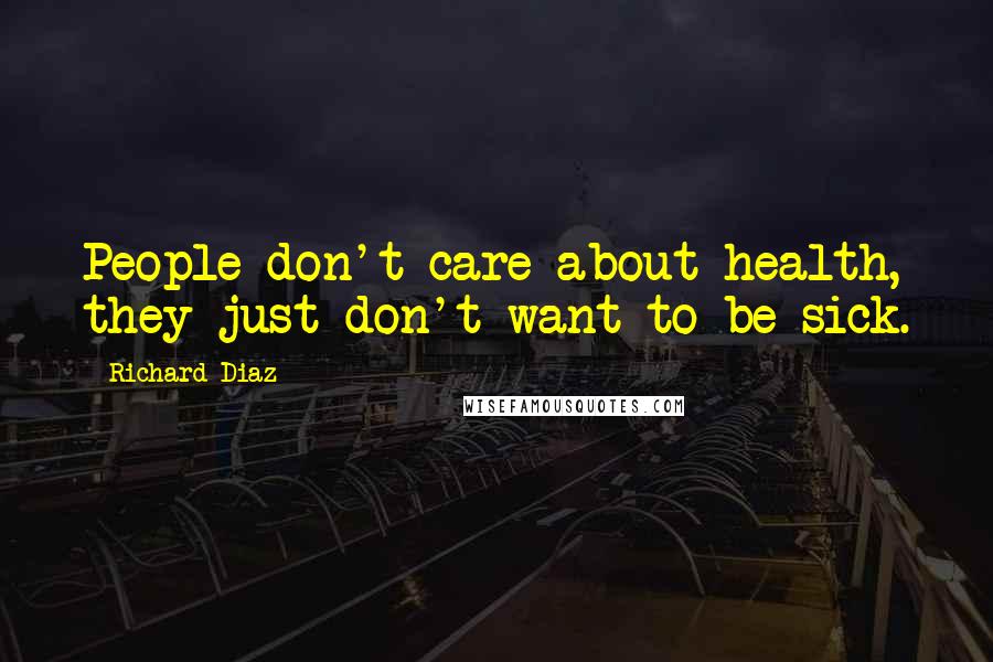 Richard Diaz Quotes: People don't care about health, they just don't want to be sick.