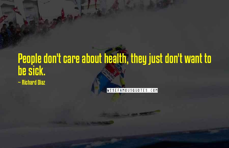 Richard Diaz Quotes: People don't care about health, they just don't want to be sick.