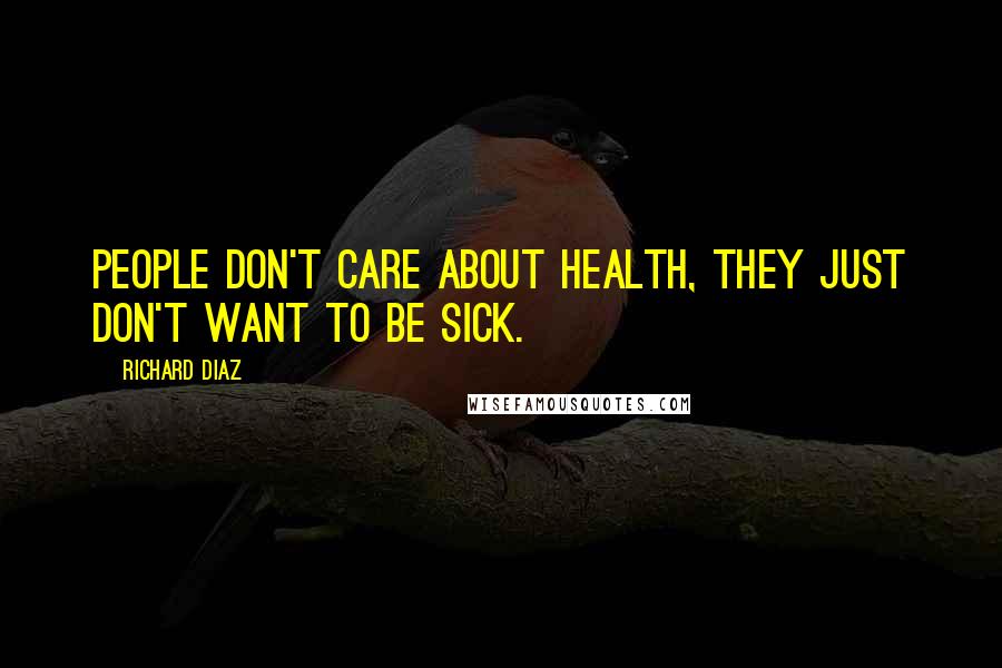 Richard Diaz Quotes: People don't care about health, they just don't want to be sick.