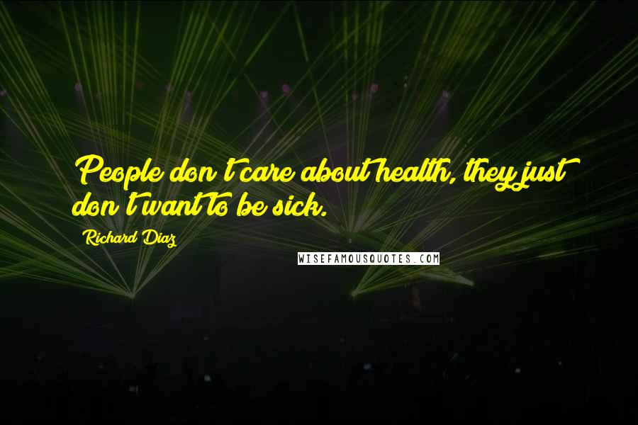Richard Diaz Quotes: People don't care about health, they just don't want to be sick.