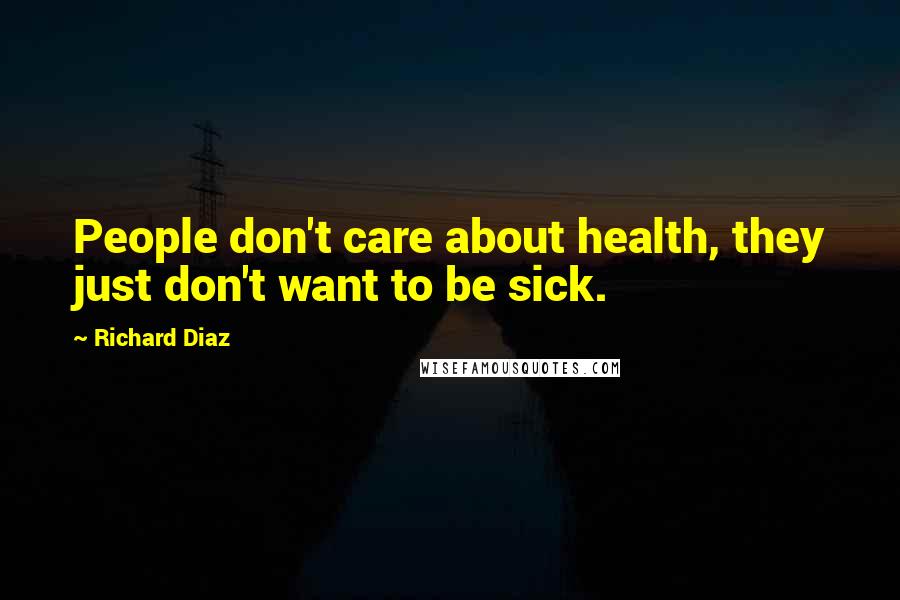 Richard Diaz Quotes: People don't care about health, they just don't want to be sick.