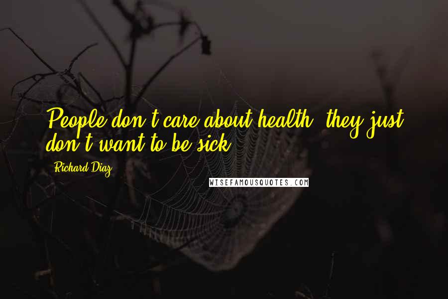 Richard Diaz Quotes: People don't care about health, they just don't want to be sick.