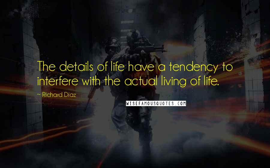 Richard Diaz Quotes: The details of life have a tendency to interfere with the actual living of life.