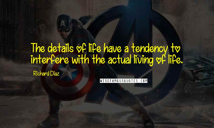 Richard Diaz Quotes: The details of life have a tendency to interfere with the actual living of life.