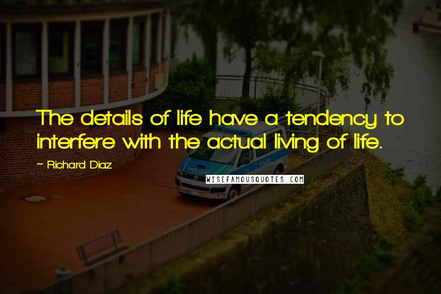 Richard Diaz Quotes: The details of life have a tendency to interfere with the actual living of life.