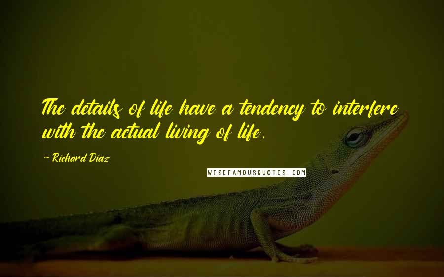 Richard Diaz Quotes: The details of life have a tendency to interfere with the actual living of life.