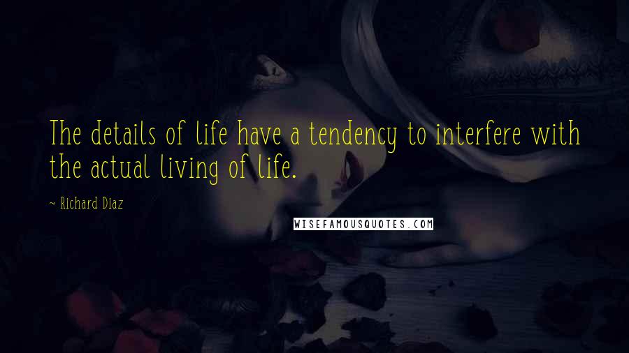 Richard Diaz Quotes: The details of life have a tendency to interfere with the actual living of life.