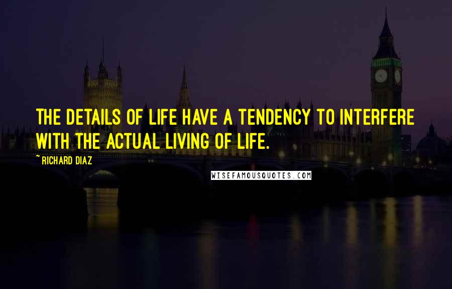 Richard Diaz Quotes: The details of life have a tendency to interfere with the actual living of life.