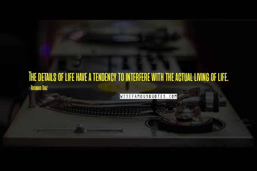 Richard Diaz Quotes: The details of life have a tendency to interfere with the actual living of life.