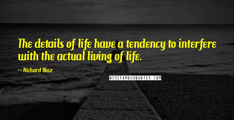 Richard Diaz Quotes: The details of life have a tendency to interfere with the actual living of life.