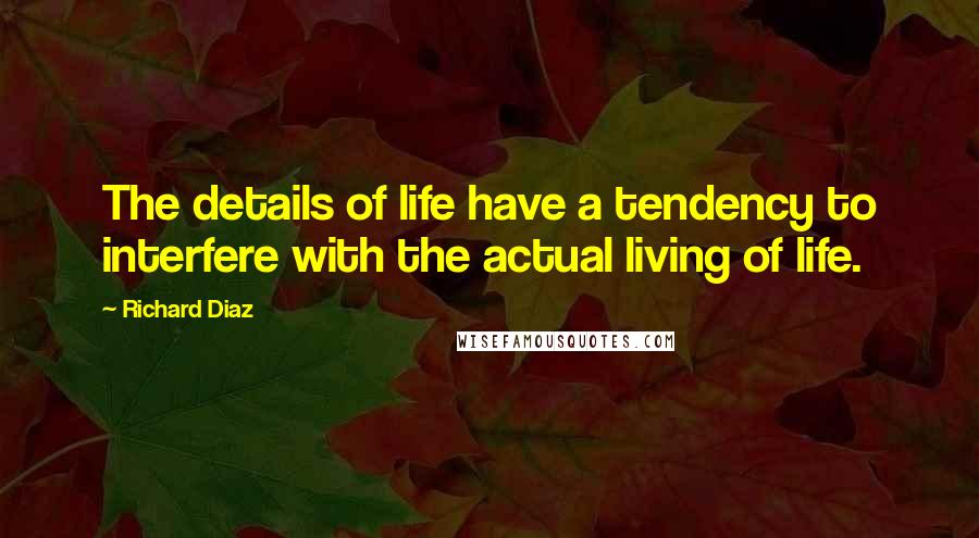 Richard Diaz Quotes: The details of life have a tendency to interfere with the actual living of life.