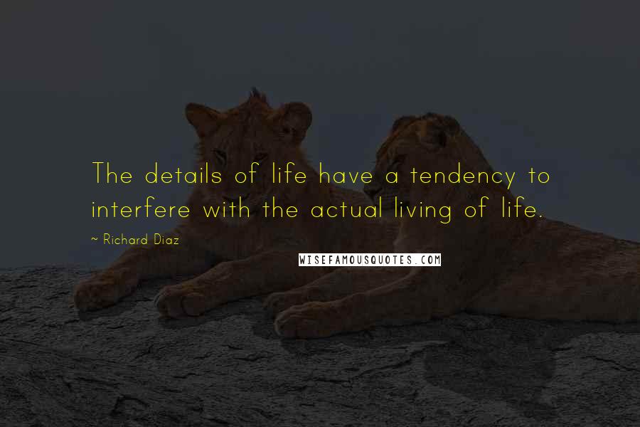 Richard Diaz Quotes: The details of life have a tendency to interfere with the actual living of life.