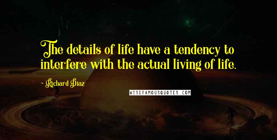 Richard Diaz Quotes: The details of life have a tendency to interfere with the actual living of life.