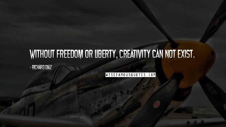 Richard Diaz Quotes: Without Freedom or Liberty, creativity can not exist.