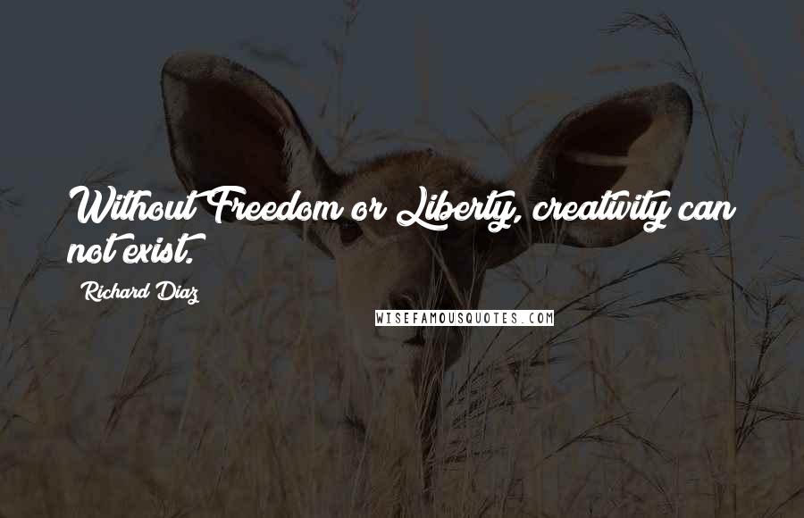 Richard Diaz Quotes: Without Freedom or Liberty, creativity can not exist.