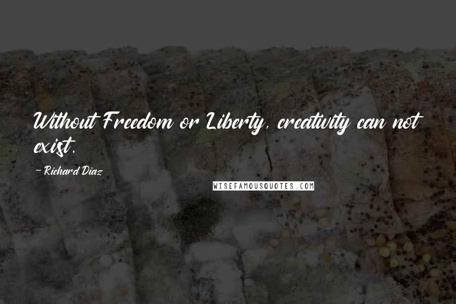 Richard Diaz Quotes: Without Freedom or Liberty, creativity can not exist.