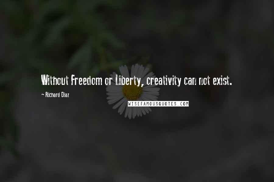 Richard Diaz Quotes: Without Freedom or Liberty, creativity can not exist.