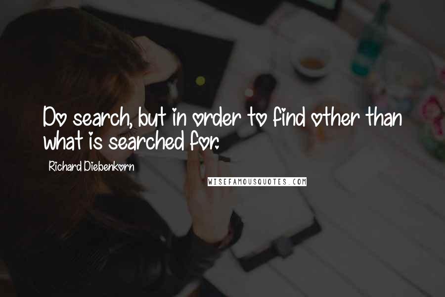 Richard Diebenkorn Quotes: Do search, but in order to find other than what is searched for.