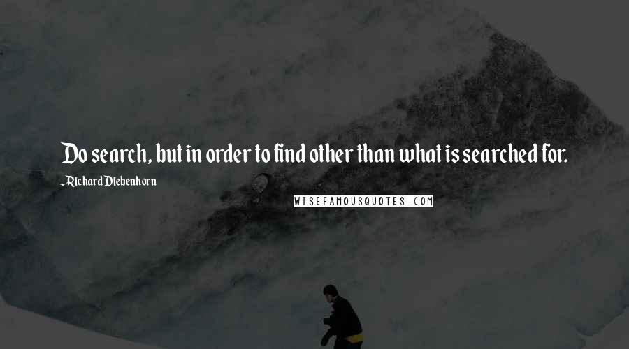 Richard Diebenkorn Quotes: Do search, but in order to find other than what is searched for.