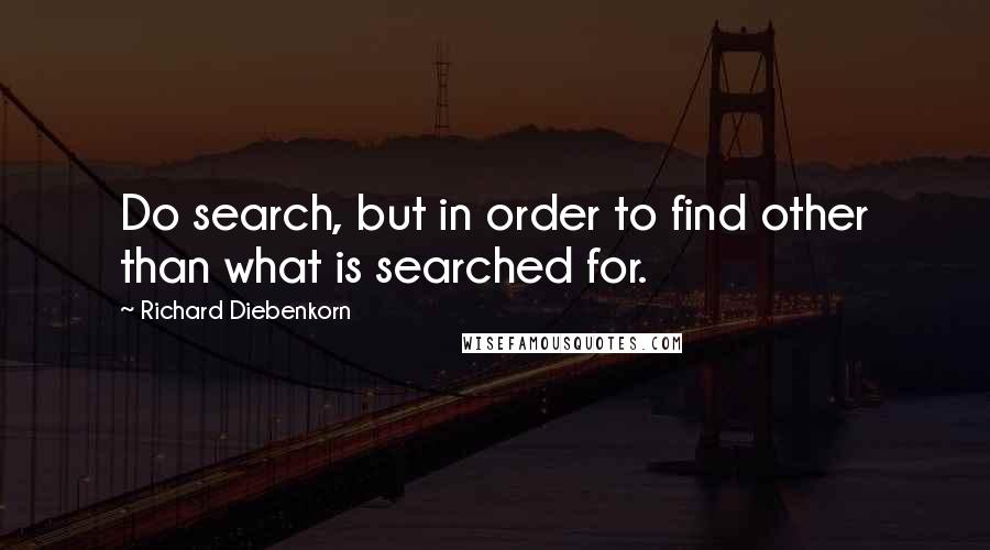 Richard Diebenkorn Quotes: Do search, but in order to find other than what is searched for.