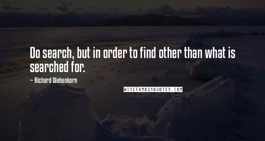 Richard Diebenkorn Quotes: Do search, but in order to find other than what is searched for.