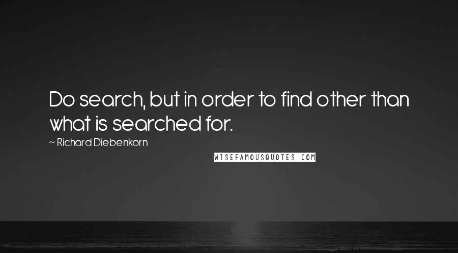 Richard Diebenkorn Quotes: Do search, but in order to find other than what is searched for.