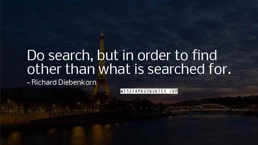 Richard Diebenkorn Quotes: Do search, but in order to find other than what is searched for.