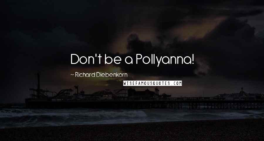 Richard Diebenkorn Quotes: Don't be a Pollyanna!