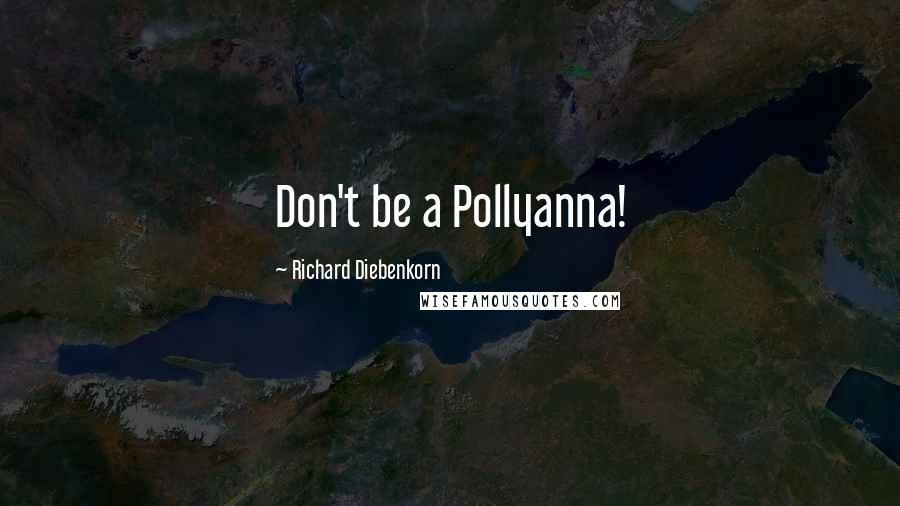 Richard Diebenkorn Quotes: Don't be a Pollyanna!