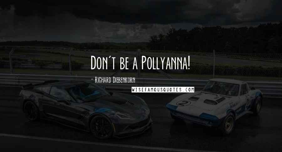 Richard Diebenkorn Quotes: Don't be a Pollyanna!