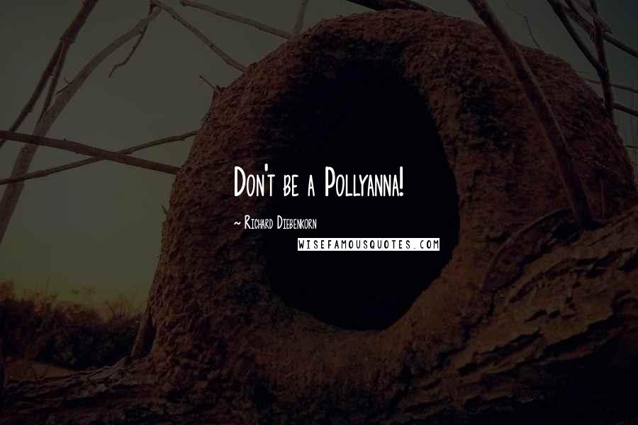 Richard Diebenkorn Quotes: Don't be a Pollyanna!